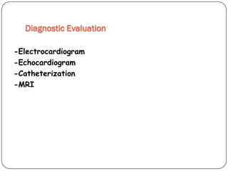 Diagnostic Evaluation
-Electrocardiogram
-Echocardiogram
-Catheterization
-MRI
 