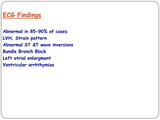ECG Findings
Abnormal in 85-90% of cases
LVH, Strain pattern
Abnormal ST &T wave inversions
Bundle Branch Block
Left atrial enlargment
Ventricular arrhthymias
 