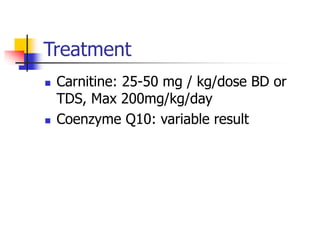 Treatment
 Carnitine: 25-50 mg / kg/dose BD or
TDS, Max 200mg/kg/day
 Coenzyme Q10: variable result
 