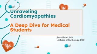 Jane Nader, MD
Lecturer of Cardiology, BUC
Unraveling
Cardiomyopathies
A Deep Dive for Medical
Students
 