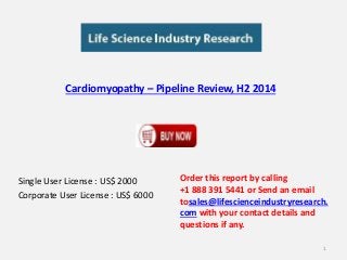 Cardiomyopathy – Pipeline Review, H2 2014 
Single User License : US$ 2000 
Corporate User License : US$ 6000 
Order this report by calling 
+1 888 391 5441 or Send an email 
tosales@lifescienceindustryresearch. 
com with your contact details and 
questions if any. 
1 
 