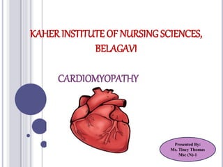 KAHER INSTITUTE OF NURSING SCIENCES,
BELAGAVI
CARDIOMYOPATHY
Presented By:
Ms. Tincy Thomas
Msc (N)-1
 
