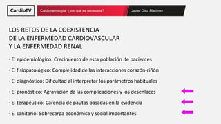 Javier Díez Martínez
Cardionefrología, ¿por qué es necesaria?
LOS RETOS DE LA COEXISTENCIA
DE LA ENFERMEDAD CARDIOVASCULAR...