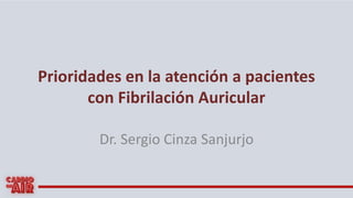 Prioridades en la atención a pacientes
con Fibrilación Auricular
Dr. Sergio Cinza Sanjurjo
 