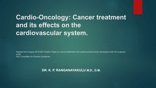 Cardio-Oncology: Cancer treatment
and its effects on the
cardiovascular system.
Adapted from August 2016 ESC Position Paper on cancer treatments and cardiovascular toxicity developed under the auspices
of the
ESC Committee for Practice Guidelines.
DR. K. P. RANGANAYAKULU M.D., D.M.
 