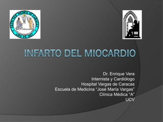 Dr. Enrique Vera
                  Internista y Cardiólogo
            Hospital Vargas de Caracas
Escuela de Medicina “José María Vargas”
                      Clínica Médica “A”
                                     UCV
 