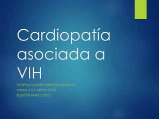 Cardiopatía
asociada a
VIHHOSPITAL UNIVERSITARIO SAN IGNACIO
UNIDAD DE CARDIOLOGÍA
BOGOTÁ MARZO 2015
 