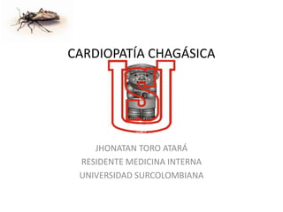 CARDIOPATÍA CHAGÁSICA




    JHONATAN TORO ATARÁ
 RESIDENTE MEDICINA INTERNA
 UNIVERSIDAD SURCOLOMBIANA
 