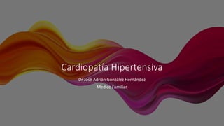 Cardiopatía Hipertensiva
Dr José Adrián González Hernández
Medico Familiar
 