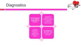 Diagnostico
Ecocardiograma:
Es el método
diagnóstico de
elección.
Visualiza la
dilatación del
ventrículo derecho
y cuantifica el
cortocircuito a
nivel auricular.
También
determina el
grado de
hipertensión
pulmonar si la
hubiera.
TRATAMIENTO:
Quirúrgico, cierre
con parche de
pericardio.
 
