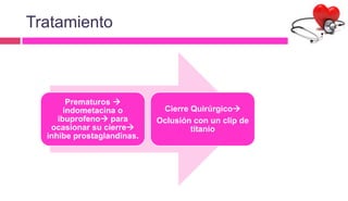 Tratamiento
Prematuros 
indometacina o
ibuprofeno para
ocasionar su cierre
inhibe prostaglandinas.
Cierre Quirúrgico
Oclusión con un clip de
titanio
 