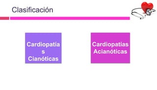 Clasificación
Cardiopatía
s
Cianóticas
Cardiopatías
Acianóticas
 