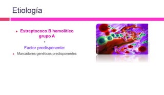  Estreptococo B hemolítico
grupo A
+
Factor predisponente:
 Marcadores genéticos predisponentes
Etiología
 
