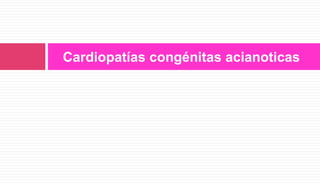 Cardiopatías congénitas acianoticas
 