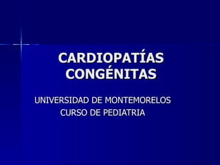 CARDIOPATÍAS
     CONGÉNITAS
UNIVERSIDAD DE MONTEMORELOS
     CURSO DE PEDIATRIA
 