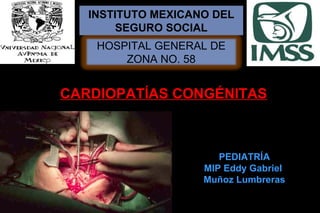 INSTITUTO MEXICANO DEL
        SEGURO SOCIAL
    HOSPITAL GENERAL DE
        ZONA NO. 58


CARDIOPATÍAS CONGÉNITAS



                       PEDIATRÍA
                    MIP Eddy Gabriel
                    Muñoz Lumbreras
 