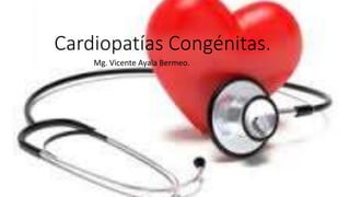 Cardiopatías Congénitas.
Mg. Vicente Ayala Bermeo.
 