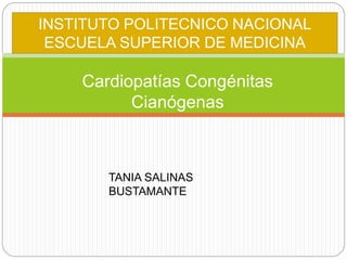 Cardiopatías Congénitas
Cianógenas
TANIA SALINAS
BUSTAMANTE
INSTITUTO POLITECNICO NACIONAL
ESCUELA SUPERIOR DE MEDICINA
 