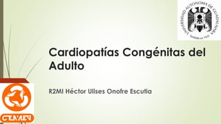 Cardiopatías Congénitas del
Adulto
R2MI Héctor Ulises Onofre Escutia
 