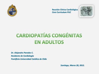 Reunión Clínica Cardiológica
                                           Core Curriculum PUC




Dr. Alejandro Paredes C.
Residente de Cardiología
Pontificia Universidad Católica de Chile

                                                    Santiago, Marzo 28, 2012.
 