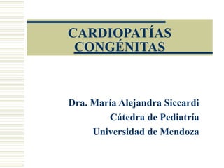 CARDIOPATÍAS
CONGÉNITAS

Dra. María Alejandra Siccardi
Cátedra de Pediatría
Universidad de Mendoza

 