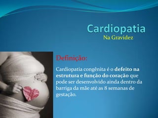 Na Gravidez

Definição:
Cardiopatia congênita é o defeito na
estrutura e função do coração que
pode ser desenvolvido ainda dentro da
barriga da mãe até as 8 semanas de
gestação.

 