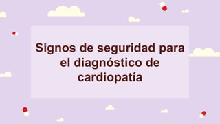 Signos de seguridad para
el diagnóstico de
cardiopatía
 