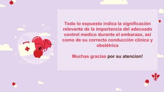 Todo lo expuesto indica la significación
relevante de la importancia del adecuado
control medico durante el embarazo, así
como de su correcta conducción clínica y
obstétrica
Muchas gracias por su atencion!
 
