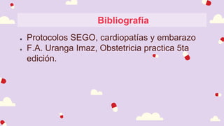 Bibliografía
● Protocolos SEGO, cardiopatías y embarazo
● F.A. Uranga Imaz, Obstetricia practica 5ta
edición.
 