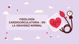 FISIOLOGÍA
CARDIOCIRCULATORIA - EN
LA GRAVIDEZ NORMAL
 