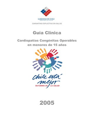 GARANTIAS EXPLICITAS EN SALUD




        Guía Clínica
Cardiopatías Congénitas Operables
      en menores de 15 años




               2005
 