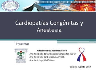 Cardiopatías Congénitas y
Anestesia
Presenta:
Toluca, Agosto 2017
 