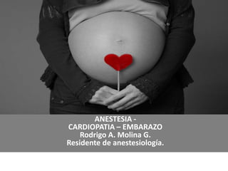 ANESTESIA -
CARDIOPATIA – EMBARAZO
Rodrigo A. Molina G.
Residente de anestesiología.
 