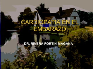 CARDIOPATIA EN EL
   EMBARAZO

DR. RIVERA FORTIN-MAGAÑA
 