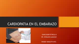 CARDIOPATIA EN EL EMBARAZO
GINECOOBSTETRICIA II
DR. OSVALDO ALMAZAN
RHODE YAMILETH MTZ.
 