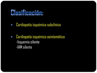  Cardiopatía isquémica subclinica


 Cardiopatía isquémica asintomática
   -Isquemia silente
   -IAM silente
 