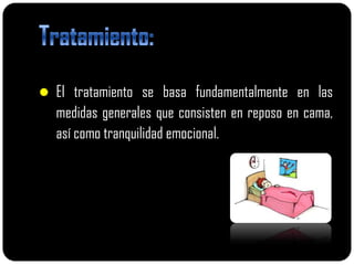  El tratamiento se basa fundamentalmente en las
  medidas generales que consisten en reposo en cama,
  así como tranquilidad emocional.
 