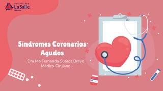Síndromes Coronarios
Agudos
Dra Ma Fernanda Suárez Bravo
Médico Cirujano
 
