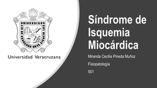 Síndrome de
Isquemia
Miocárdica
Miranda Cecilia Pineda Muñoz
Fisiopatología
501
 