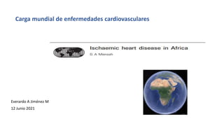 Everardo A Jiménez M
12 Junio 2021
Carga mundial de enfermedades cardiovasculares
 