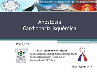 Anestesia
Cardiopatía Isquémica
Presenta:
Toluca, Agosto 2017
 