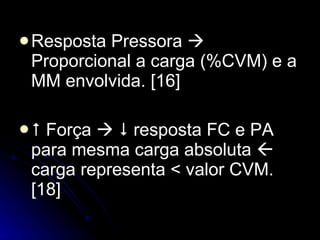 Resposta Pressora    Proporcional a carga (%CVM) e a MM envolvida. [16]     Força       resposta FC e PA para mesma carga absoluta    carga representa < valor CVM. [18] 