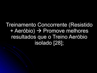 Treinamento Concorrente (Resistido + Aeróbio)    Promove melhores resultados que o Treino Aeróbio isolado [28]; 