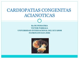 R2 DE PEDIATRIA VICTOR PARRAGA UNIVERSIDAD INTERNACIONAL DEL ECUADOR PATRONATO SAN JOSE CARDIOPATIAS CONGENITAS  ACIANOTICAS 