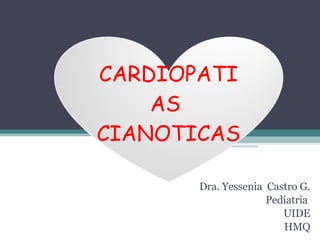 Dra. Yessenia  Castro G. Pediatria  UIDE HMQ CARDIOPATIAS  CIANOTICAS  