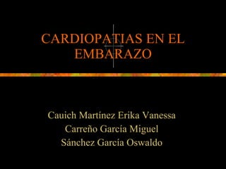 CARDIOPATIAS EN EL EMBARAZO Cauich Martínez Erika Vanessa  Carreño García Miguel  Sánchez García Oswaldo  
