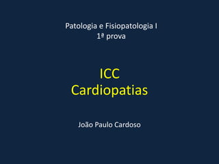 Patologia e Fisiopatologia I
1ª prova
ICC
Cardiopatias
João Paulo Cardoso
 