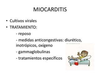MIOCARDITIS
• Cultivos virales
• TRATAMIENTO:
- reposo
- medidas anticongestivas: diurético,
inotrópicos, oxígeno
- gammaglobulinas
- tratamientos específicos
 