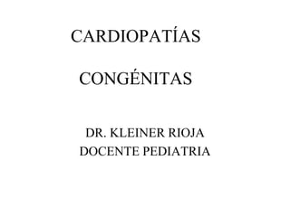 CARDIOPATÍAS
CONGÉNITAS
DR. KLEINER RIOJA
DOCENTE PEDIATRIA
 
