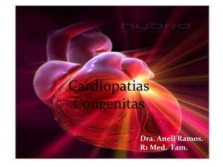Cardiopatias
Congenitas

          Dra. Anell Ramos.
          R1 Med. Fam.
 